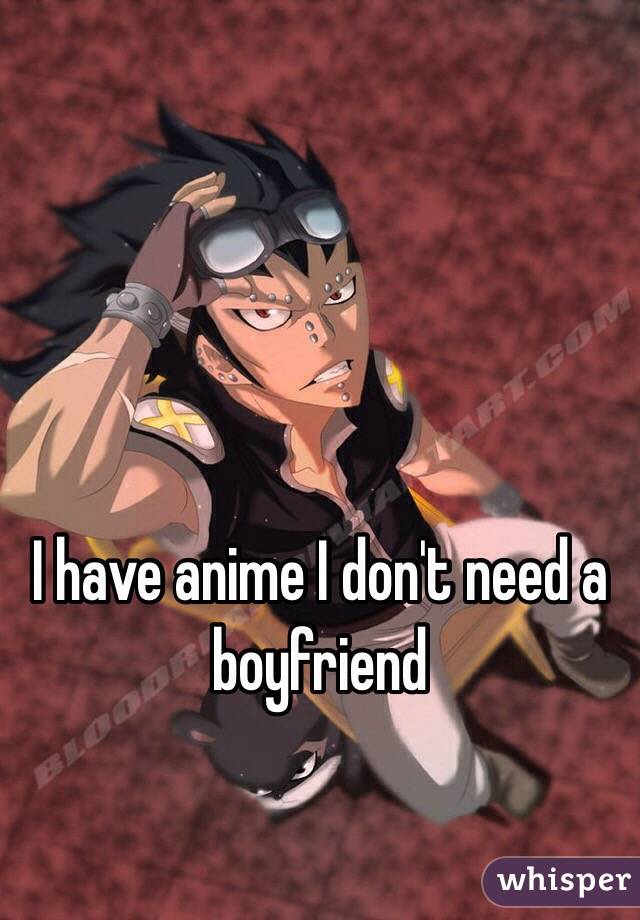 I have anime I don't need a boyfriend 
