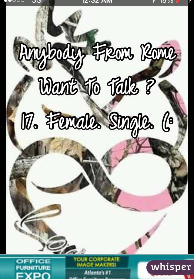 Anybody From Rome Want To Talk ? 
17. Female. Single. (: