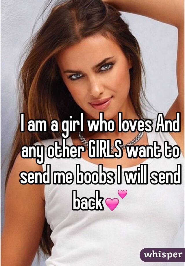 I am a girl who loves And any other GIRLS want to send me boobs I will send back💕