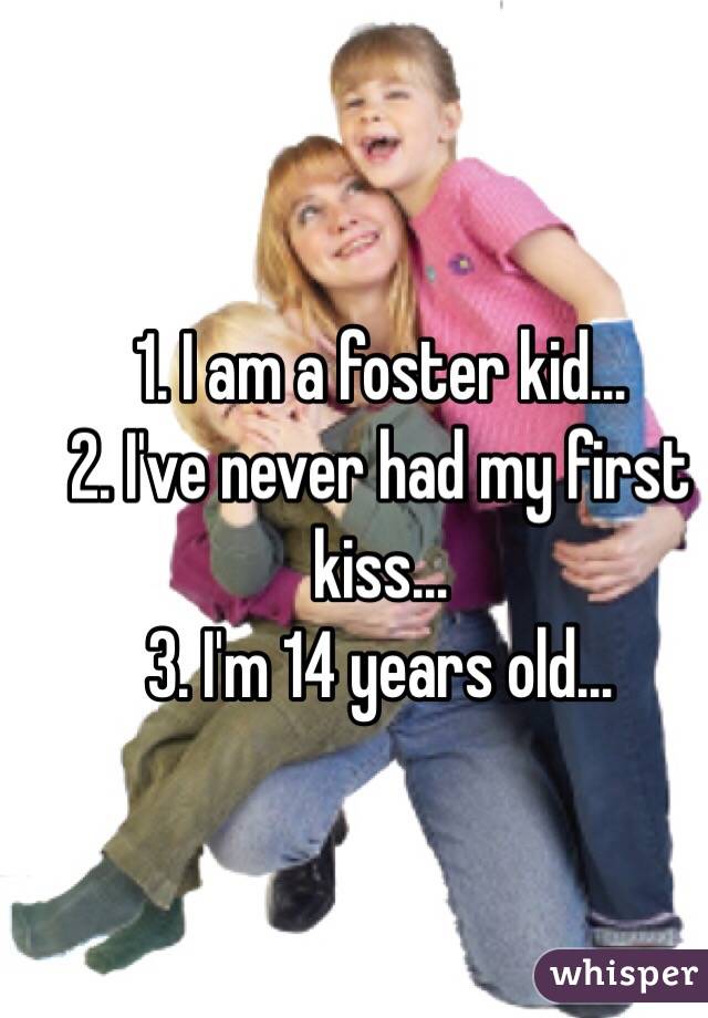 1. I am a foster kid…
2. I've never had my first kiss…
3. I'm 14 years old…