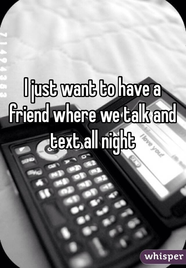 I just want to have a friend where we talk and text all night