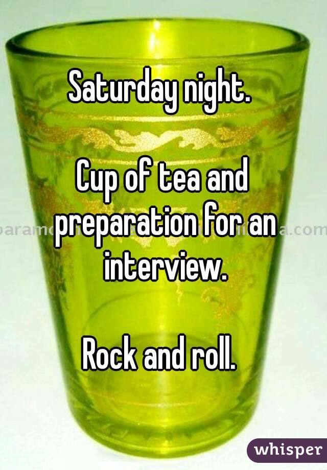 Saturday night. 

Cup of tea and preparation for an interview.

Rock and roll. 