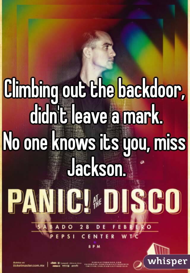 Climbing out the backdoor, didn't leave a mark.
No one knows its you, miss Jackson.