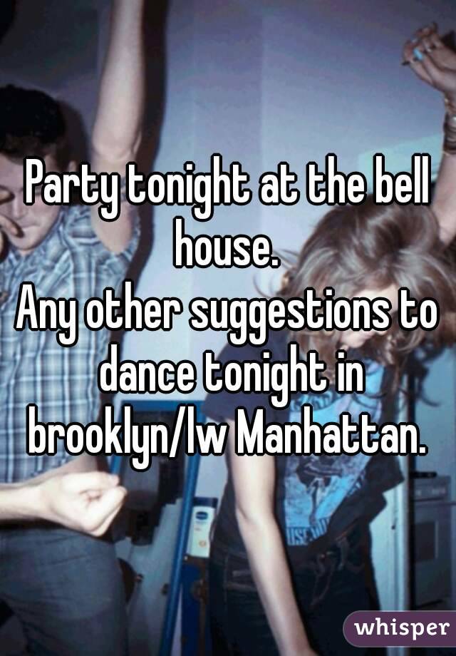 Party tonight at the bell house. 
Any other suggestions to dance tonight in brooklyn/lw Manhattan. 