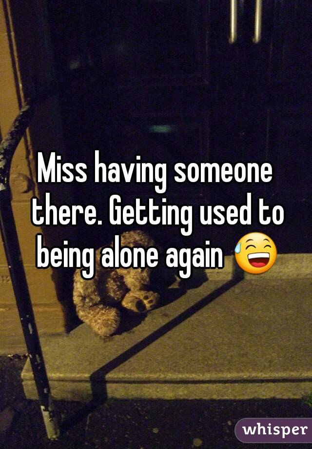 Miss having someone there. Getting used to being alone again 😅
