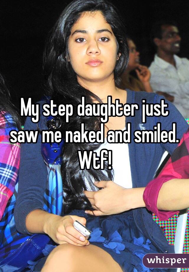  My step daughter just saw me naked and smiled.  Wtf!