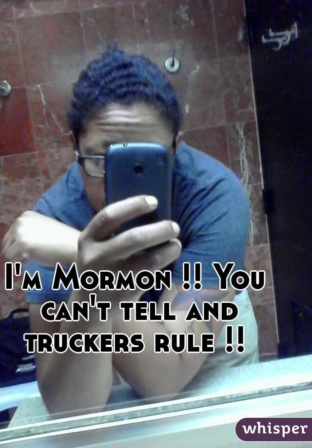 I'm Mormon !! You can't tell and truckers rule !! 