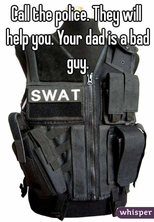 Call the police. They will help you. Your dad is a bad guy.