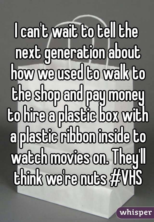 I can't wait to tell the next generation about how we used to walk to the shop and pay money to hire a plastic box with a plastic ribbon inside to watch movies on. They'll think we're nuts #VHS