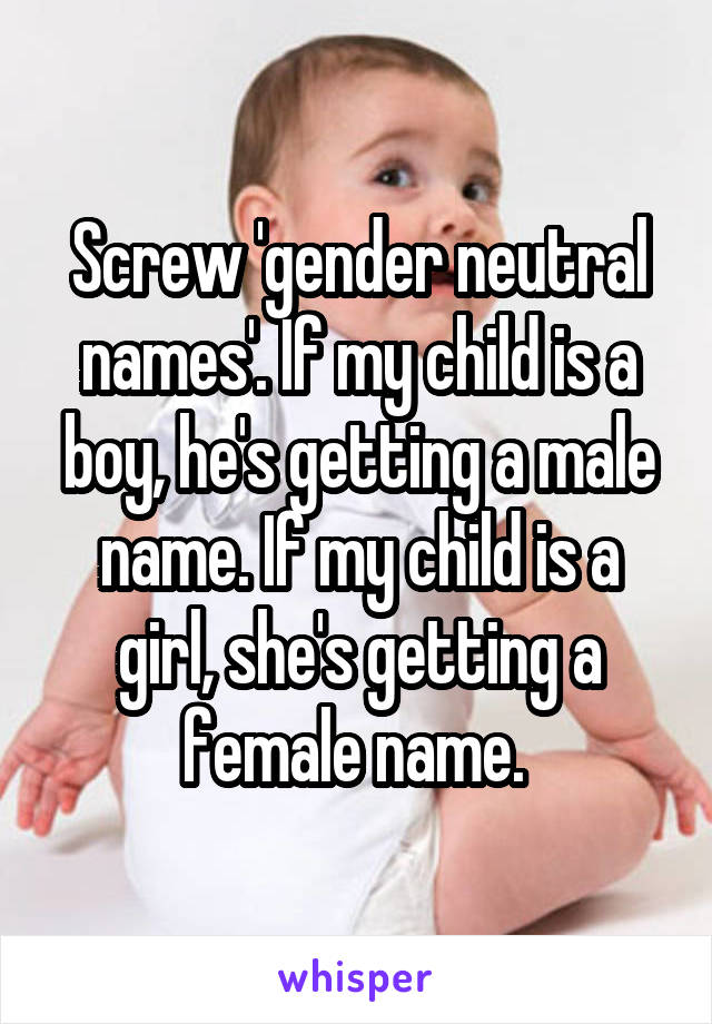 Screw 'gender neutral names'. If my child is a boy, he's getting a male name. If my child is a girl, she's getting a female name. 