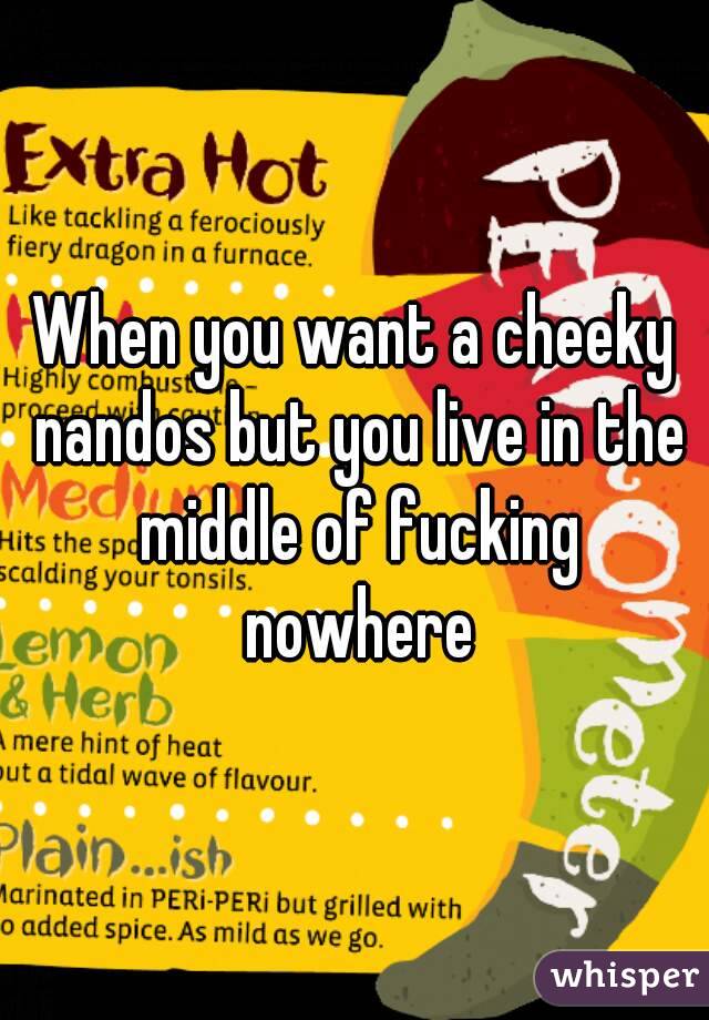 When you want a cheeky nandos but you live in the middle of fucking nowhere