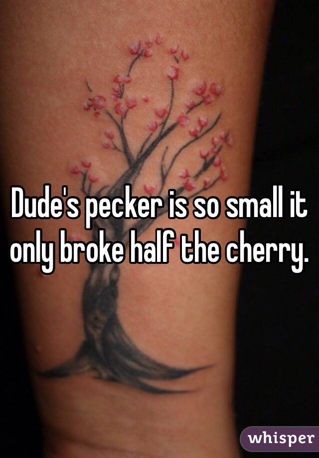 Dude's pecker is so small it only broke half the cherry.