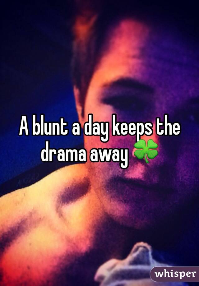 A blunt a day keeps the drama away 🍀