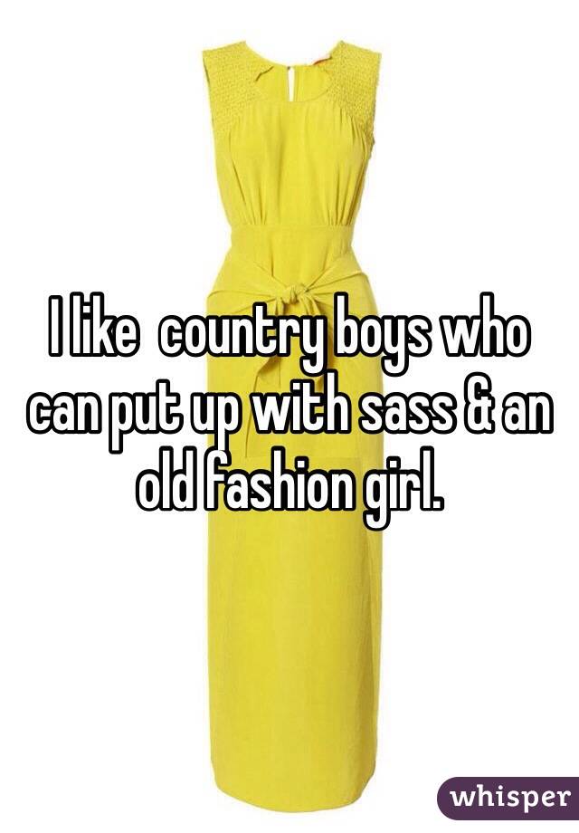 I like  country boys who can put up with sass & an old fashion girl. 