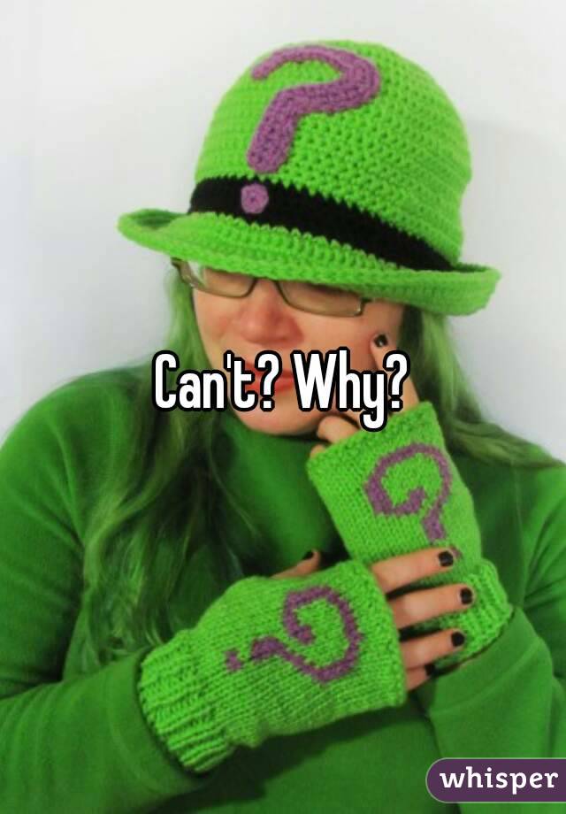 Can't? Why?