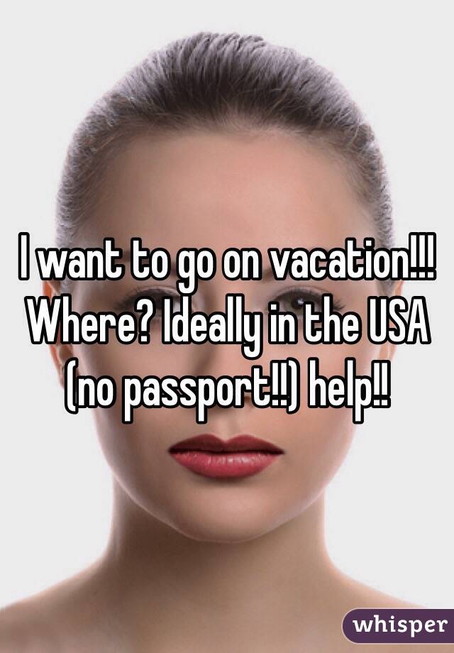 I want to go on vacation!!! Where? Ideally in the USA (no passport!!) help!!