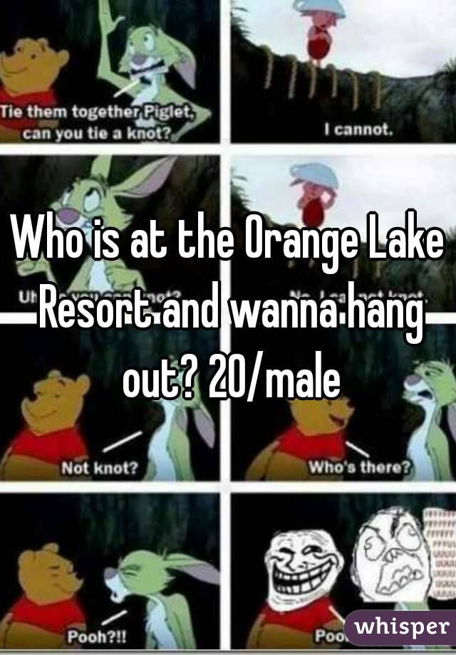 Who is at the Orange Lake Resort and wanna hang out? 20/male