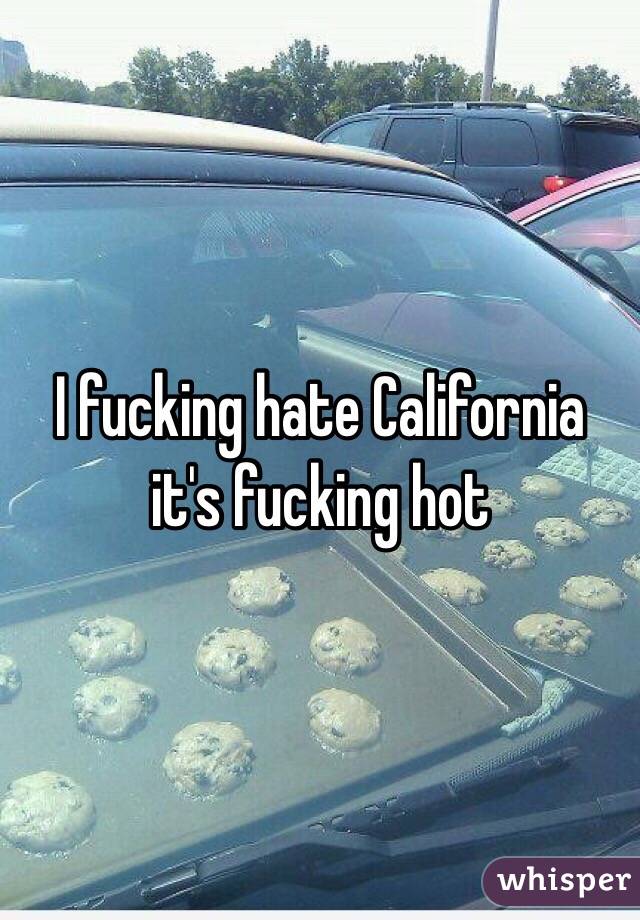 I fucking hate California it's fucking hot