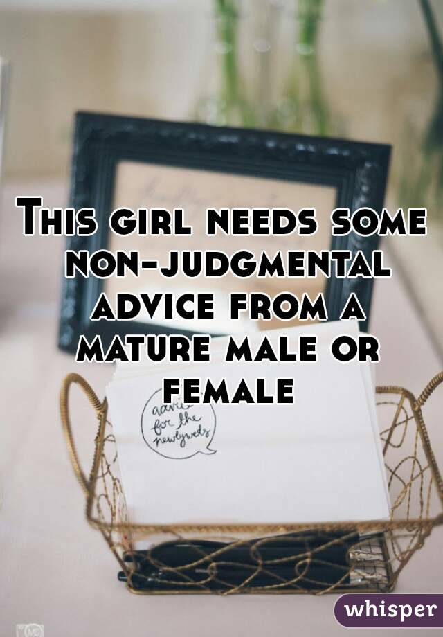 This girl needs some non-judgmental advice from a mature male or female