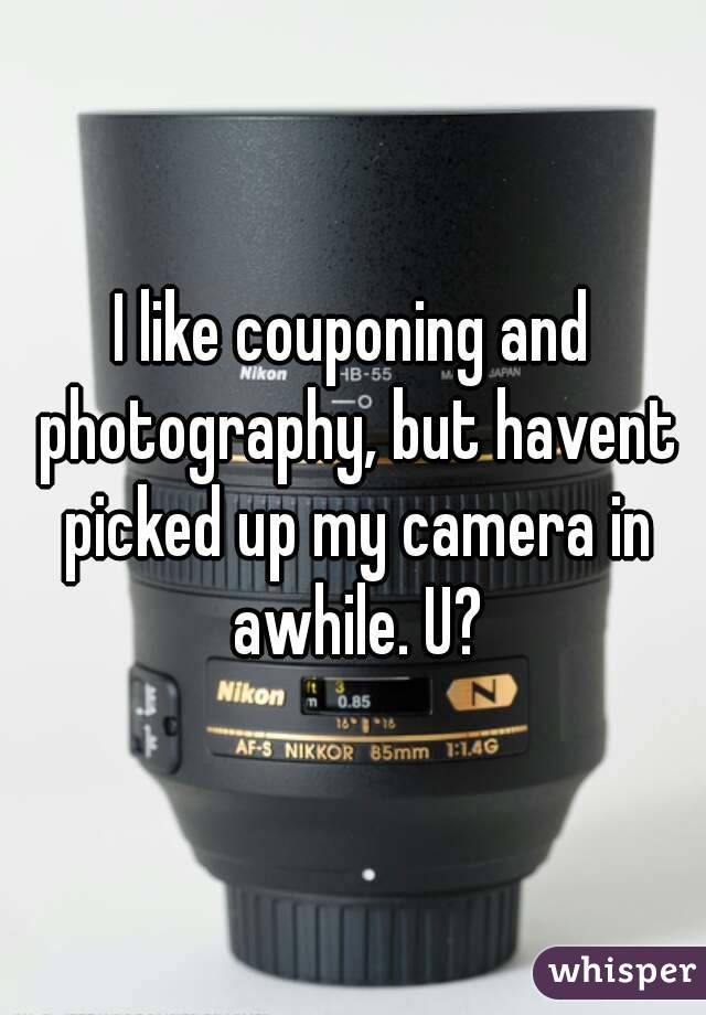 I like couponing and photography, but havent picked up my camera in awhile. U?