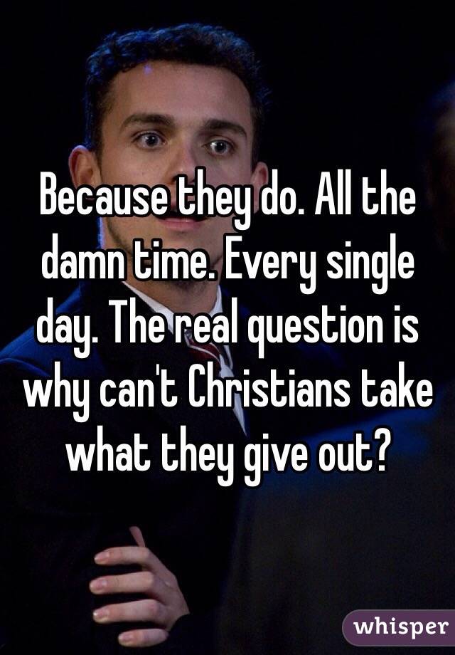 Because they do. All the damn time. Every single day. The real question is why can't Christians take what they give out?