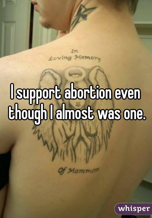 I support abortion even though I almost was one.