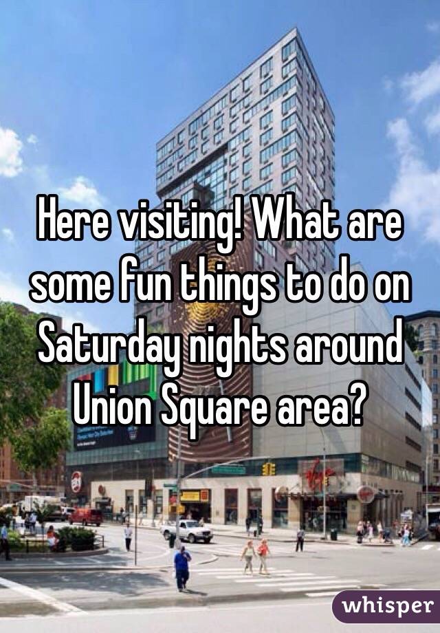 Here visiting! What are some fun things to do on Saturday nights around Union Square area? 