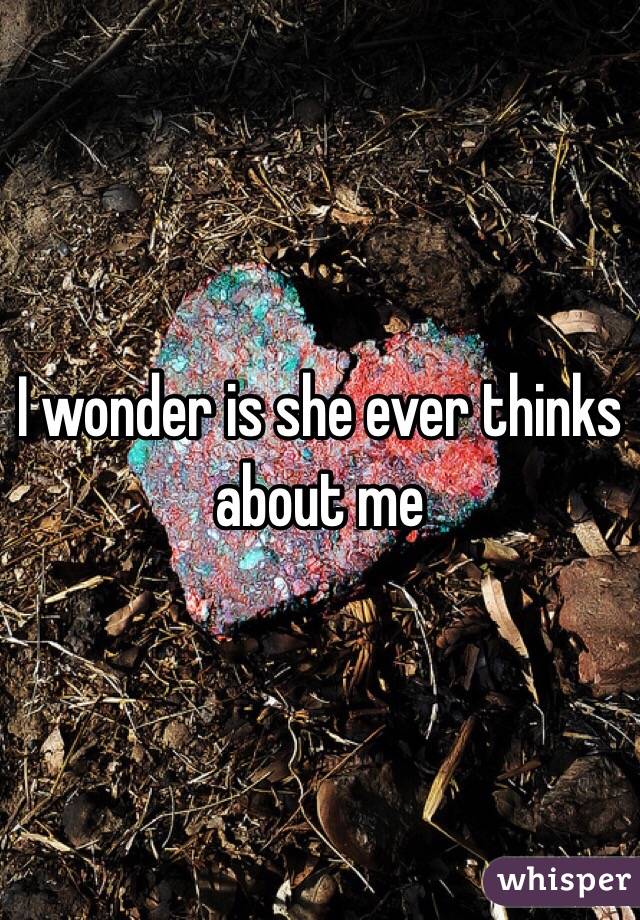 I wonder is she ever thinks about me