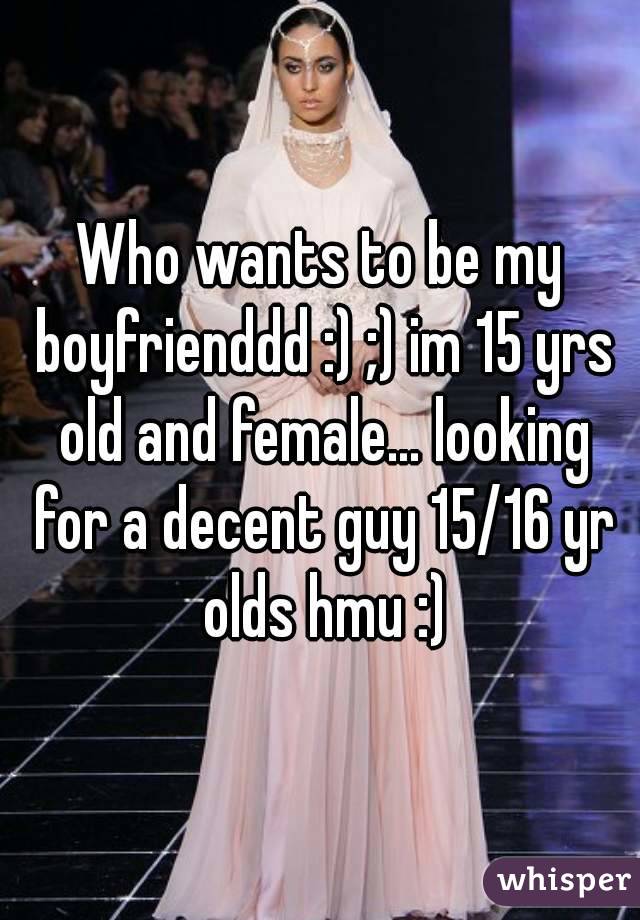 Who wants to be my boyfrienddd :) ;) im 15 yrs old and female… looking for a decent guy 15/16 yr olds hmu :)