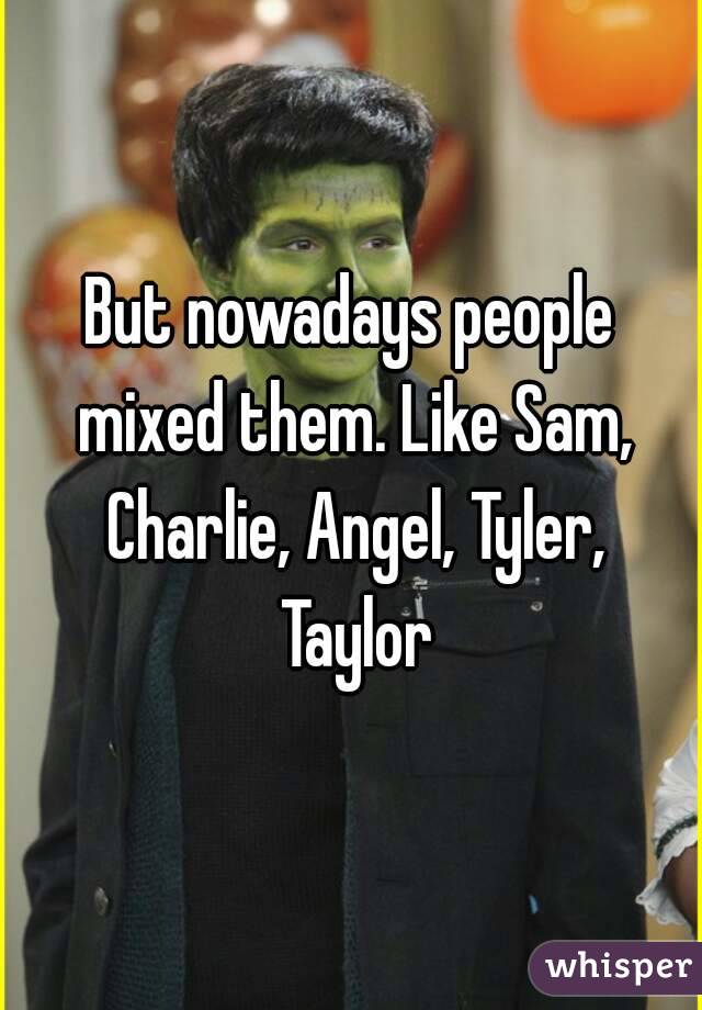 But nowadays people mixed them. Like Sam, Charlie, Angel, Tyler, Taylor
