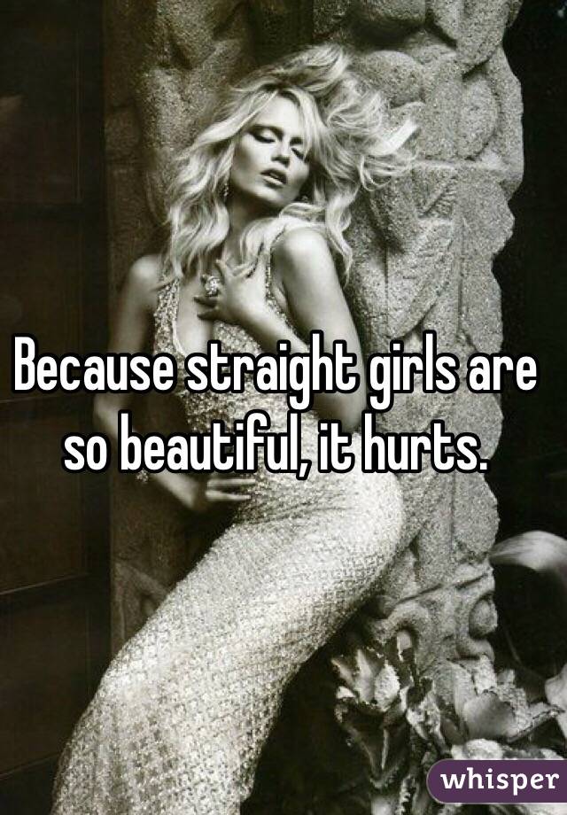 Because straight girls are so beautiful, it hurts.