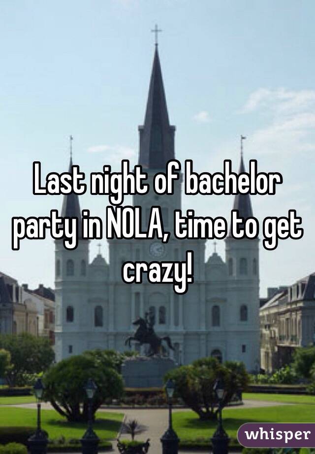 Last night of bachelor party in NOLA, time to get crazy! 