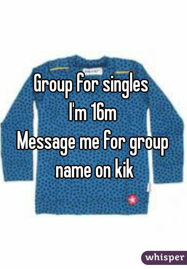 Group for singles 
I'm 16m
Message me for group name on kik