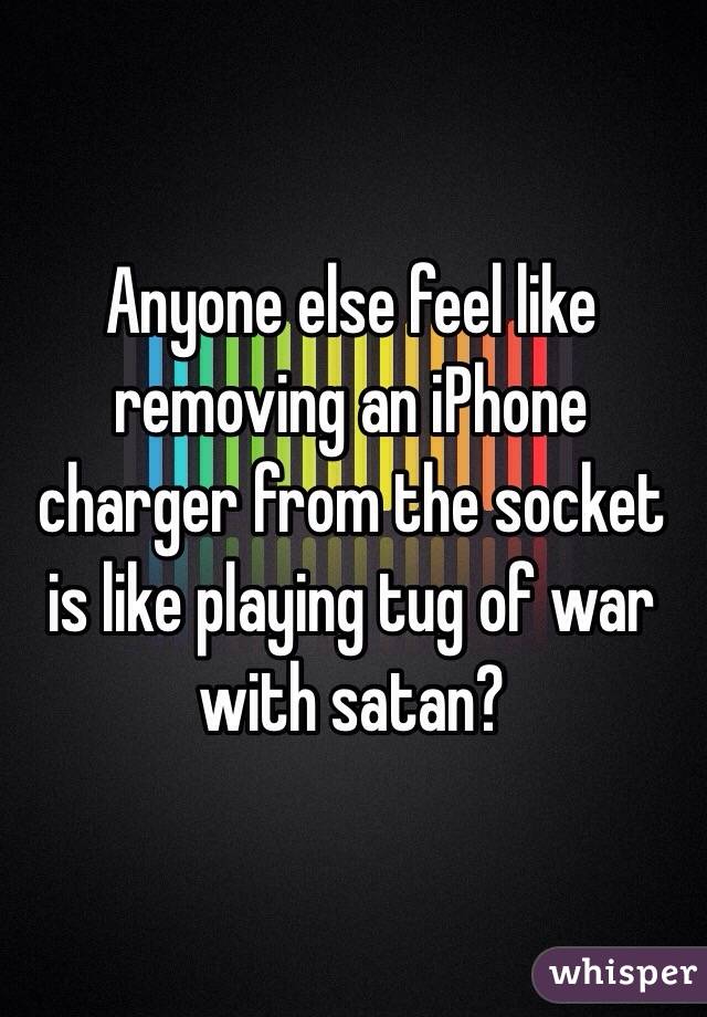 Anyone else feel like removing an iPhone charger from the socket is like playing tug of war with satan?