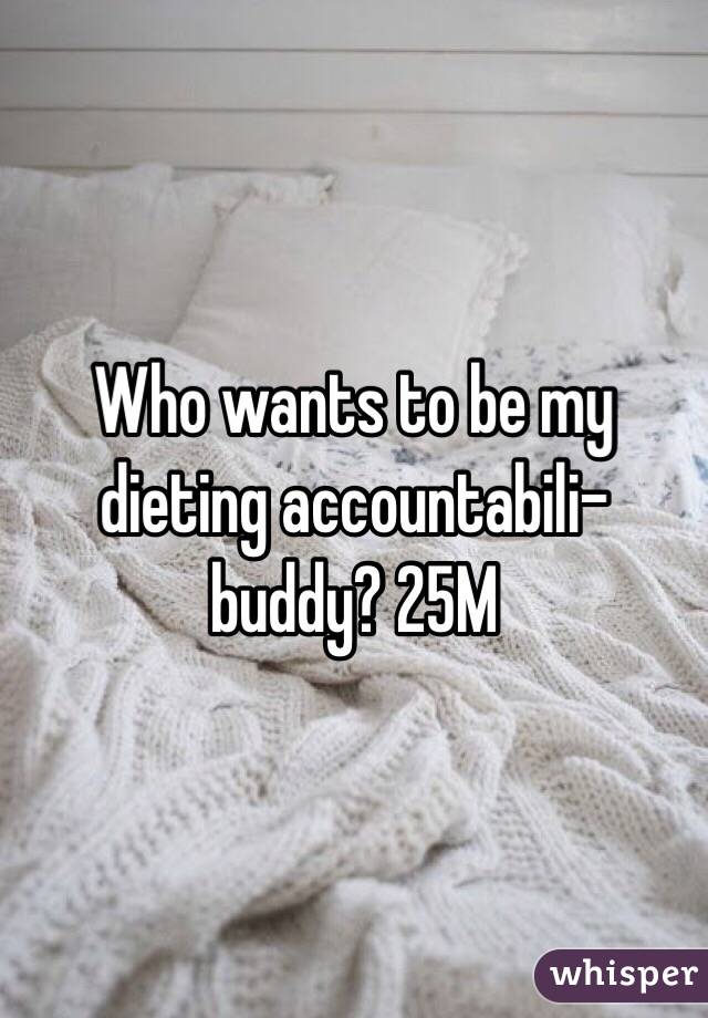 Who wants to be my dieting accountabili-buddy? 25M