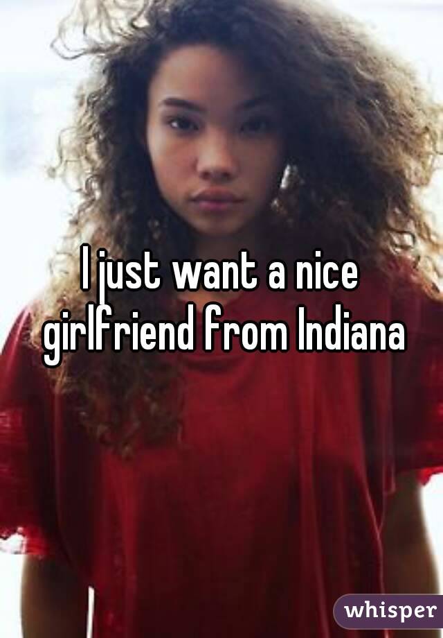 I just want a nice girlfriend from Indiana