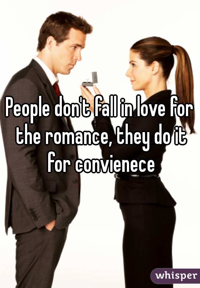People don't fall in love for the romance, they do it for convienece