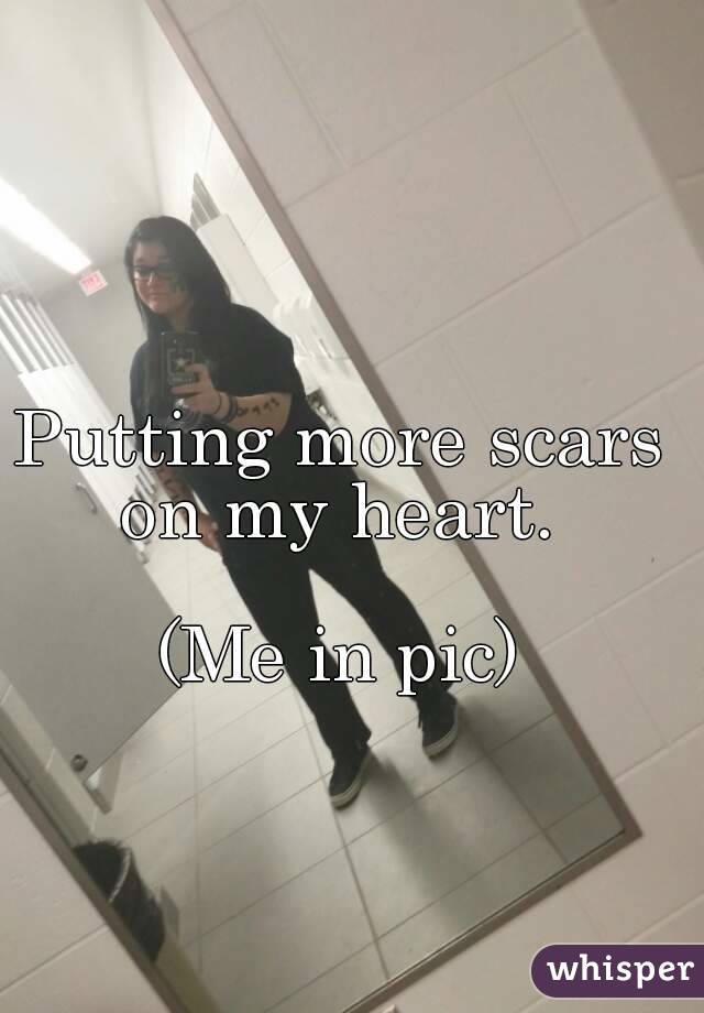 Putting more scars on my heart. 

(Me in pic)