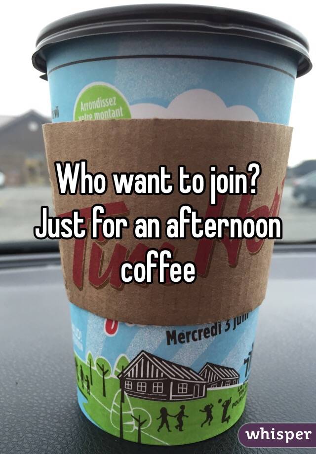 Who want to join? 
Just for an afternoon coffee 
