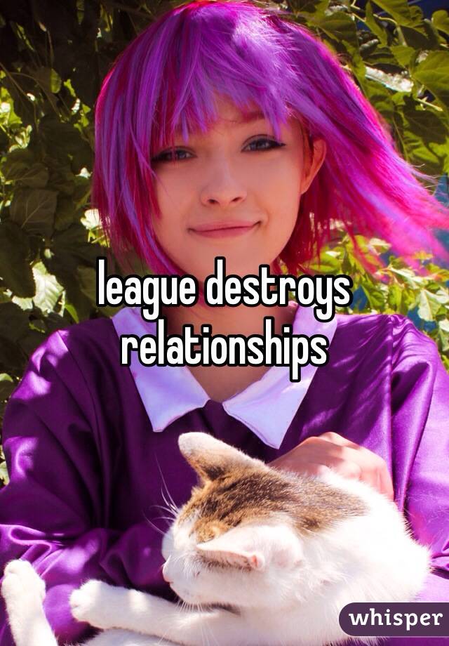 league destroys relationships