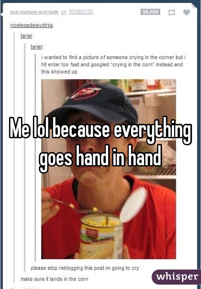 Me lol because everything goes hand in hand