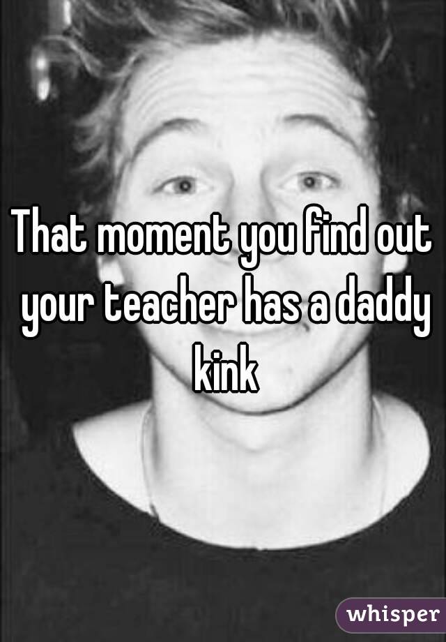 That moment you find out your teacher has a daddy kink