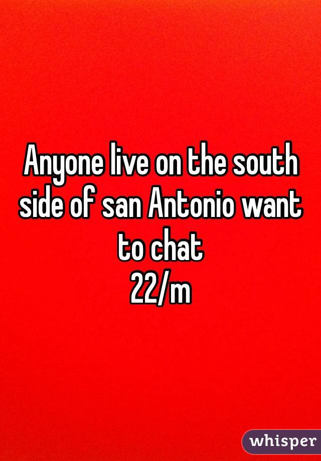 Anyone live on the south side of san Antonio want to chat 
22/m 