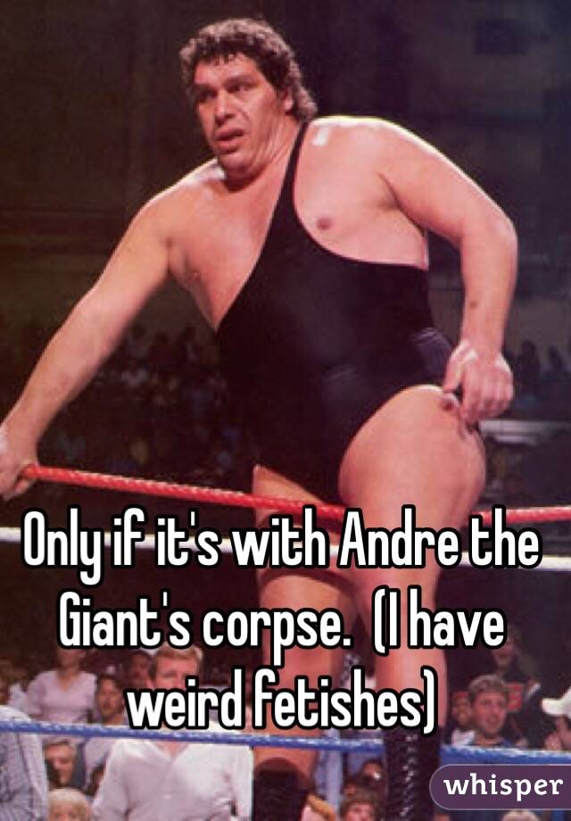 Only if it's with Andre the Giant's corpse.  (I have weird fetishes)