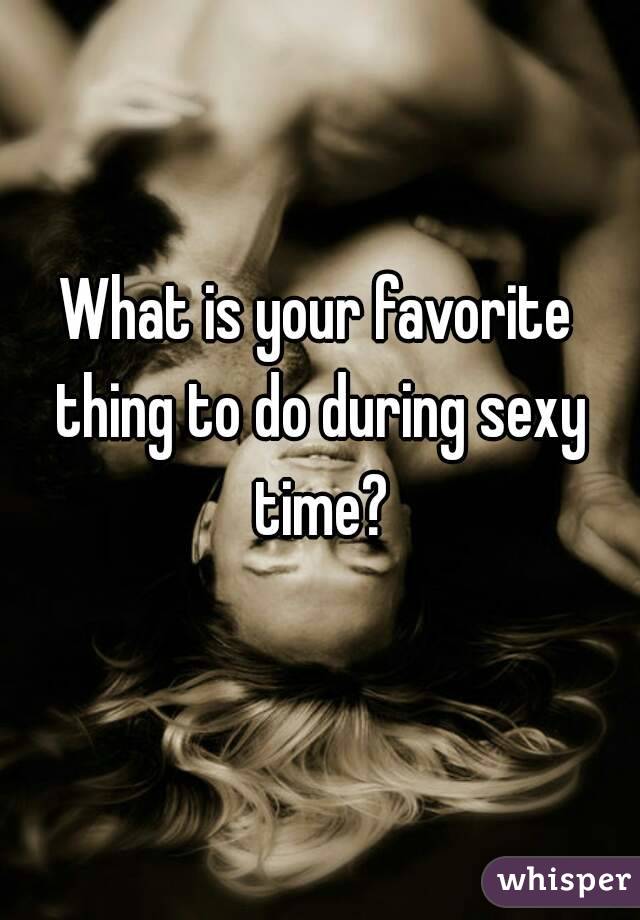 What is your favorite thing to do during sexy time?