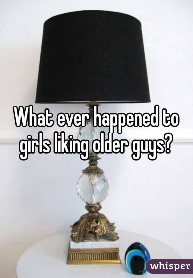 What ever happened to girls liking older guys? 