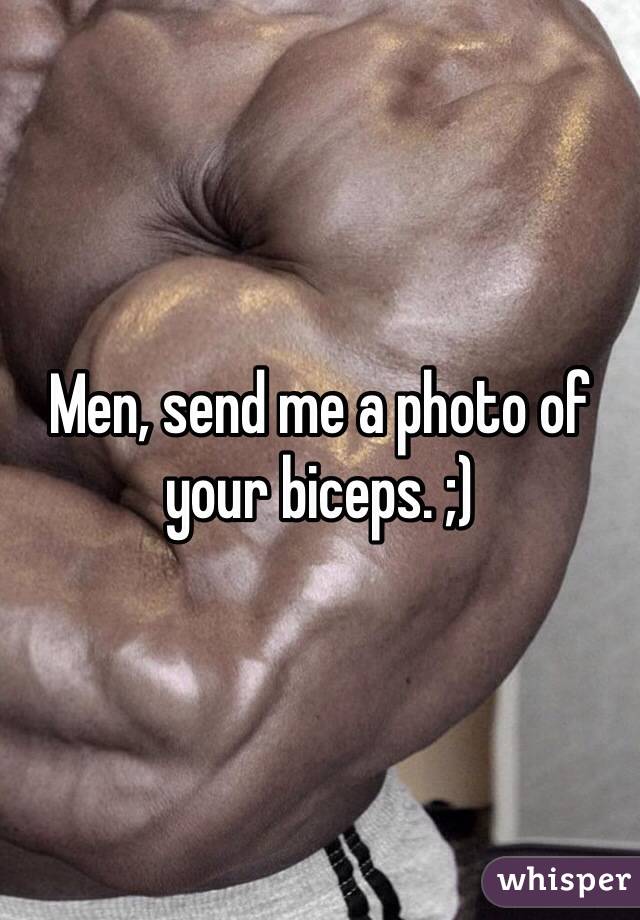 Men, send me a photo of your biceps. ;)
