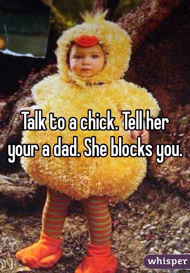 Talk to a chick. Tell her your a dad. She blocks you. 