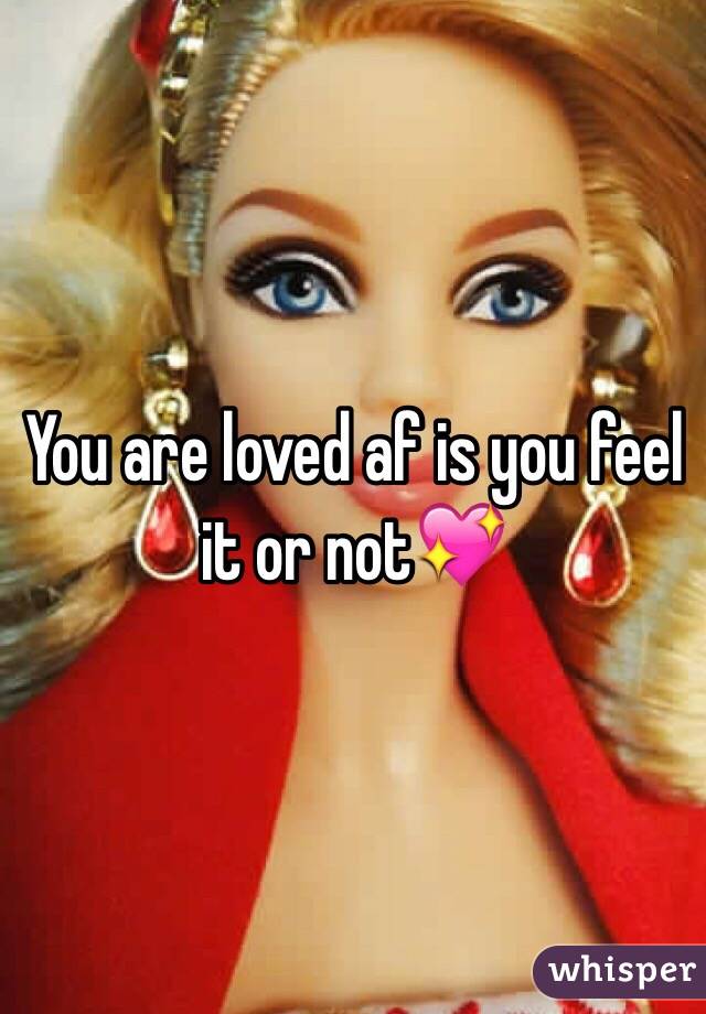 You are loved af is you feel it or not💖