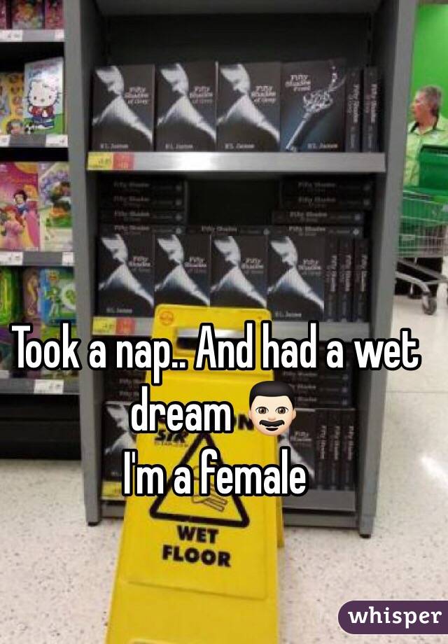 Took a nap.. And had a wet dream 👨🏻
I'm a female 